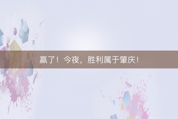 赢了!今夜,胜利属于肇庆!