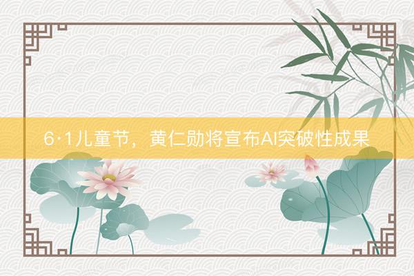 6·1儿童节,黄仁勋将宣布AI突破性成果